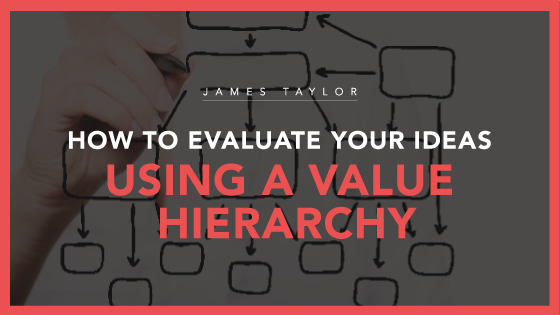 How To Evaluate Your Ideas Using A Value Hierarchy